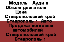  › Модель ­ Ауди а4 › Объем двигателя ­ 2 › Цена ­ 250 000 - Ставропольский край, Ставрополь г. Авто » Продажа легковых автомобилей   . Ставропольский край,Ставрополь г.